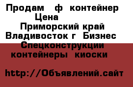 Продам 20ф. контейнер › Цена ­ 35 000 - Приморский край, Владивосток г. Бизнес » Спецконструкции, контейнеры, киоски   